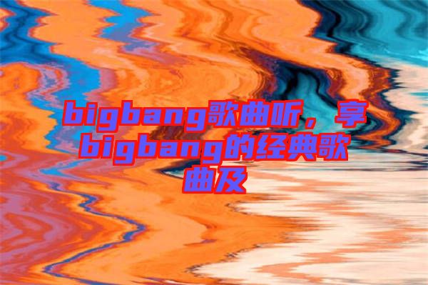 bigbang歌曲聽，享bigbang的經(jīng)典歌曲及