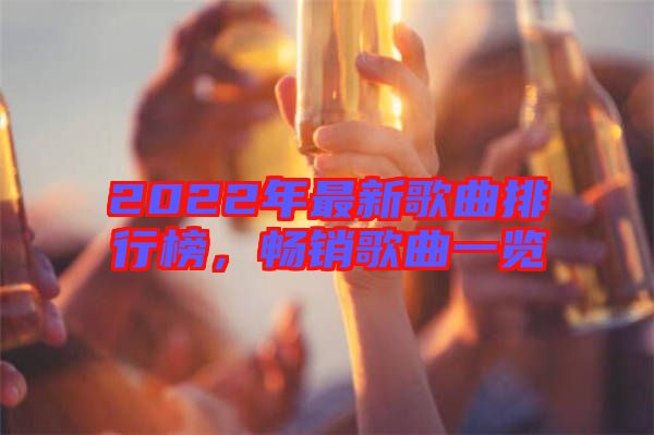 2022年最新歌曲排行榜，暢銷歌曲一覽