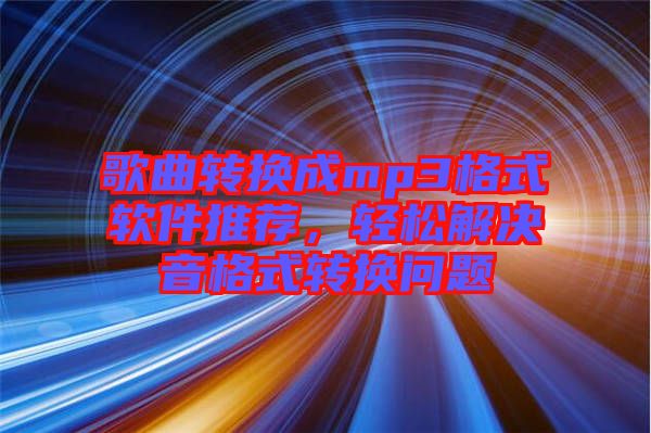 歌曲轉(zhuǎn)換成mp3格式軟件推薦，輕松解決音格式轉(zhuǎn)換問題