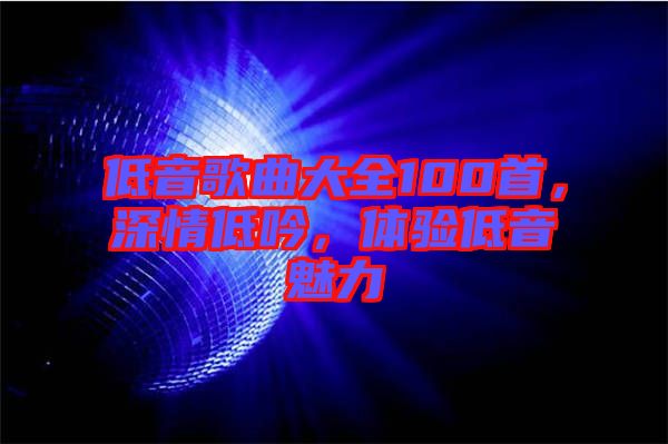 低音歌曲大全100首，深情低吟，體驗低音魅力