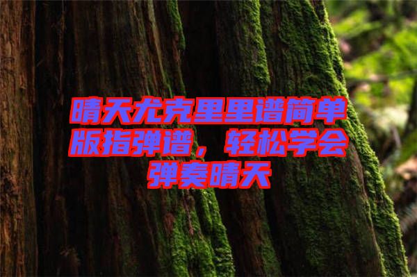 晴天尤克里里譜簡單版指彈譜，輕松學(xué)會(huì)彈奏晴天