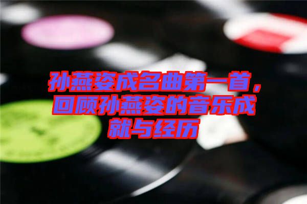 孫燕姿成名曲第一首，回顧孫燕姿的音樂成就與經(jīng)歷