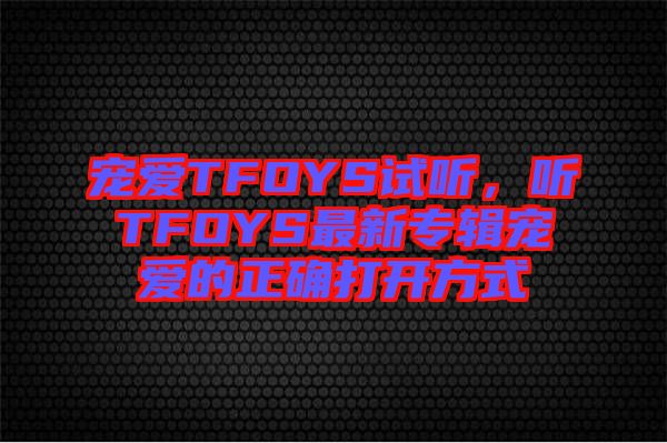 寵愛TFOYS試聽，聽TFOYS最新專輯寵愛的正確打開方式