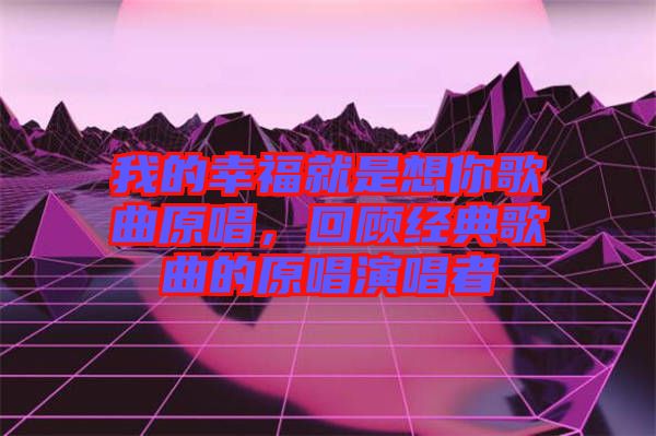 我的幸福就是想你歌曲原唱，回顧經(jīng)典歌曲的原唱演唱者