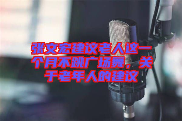 張文宏建議老人這一個月不跳廣場舞，關(guān)于老年人的建議