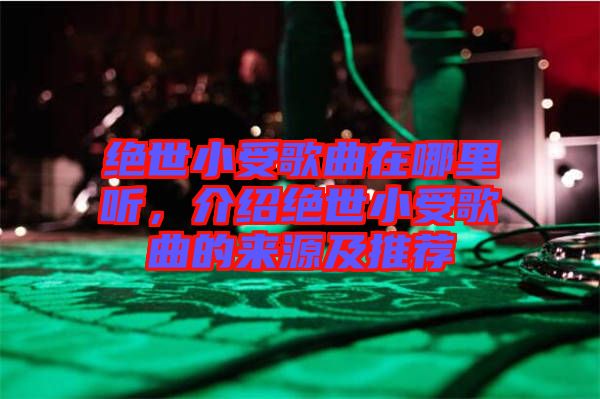 絕世小受歌曲在哪里聽，介紹絕世小受歌曲的來源及推薦