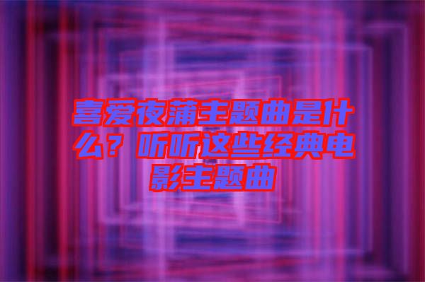 喜愛夜蒲主題曲是什么？聽聽這些經(jīng)典電影主題曲