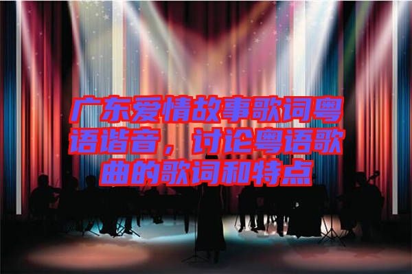 廣東愛情故事歌詞粵語諧音，討論粵語歌曲的歌詞和特點(diǎn)