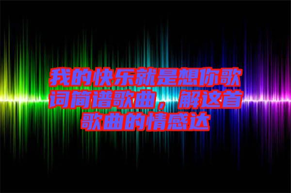 我的快樂就是想你歌詞簡(jiǎn)譜歌曲，解這首歌曲的情感達(dá)