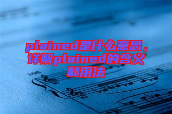 plained是什么意思，詳解plained的含義和用法