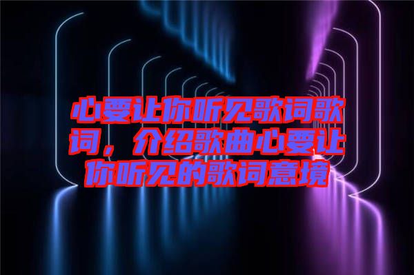 心要讓你聽見歌詞歌詞，介紹歌曲心要讓你聽見的歌詞意境