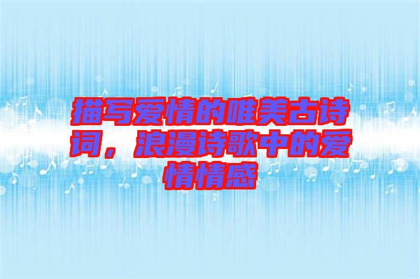 描寫愛情的唯美古詩詞，浪漫詩歌中的愛情情感