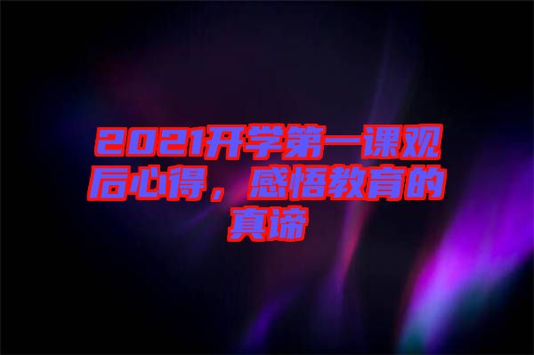 2021開學(xué)第一課觀后心得，感悟教育的真諦