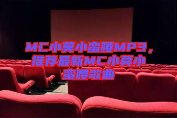 MC小莫小蠻腰MP3，推薦最新MC小莫小蠻腰歌曲