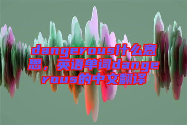 dangerous什么意思，英語單詞dangerous的中文翻譯