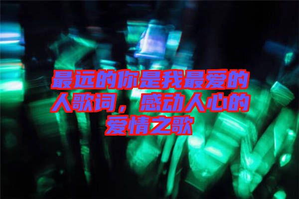 最遠的你是我最愛的人歌詞，感動人心的愛情之歌