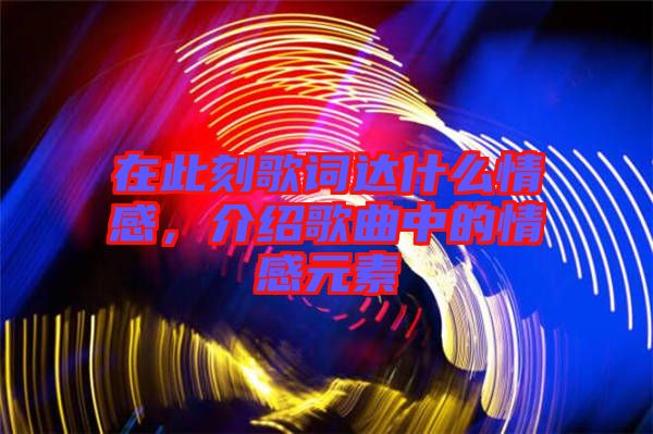 在此刻歌詞達什么情感，介紹歌曲中的情感元素