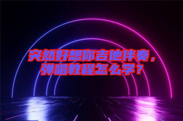 突然好想你吉他伴奏，彈唱教程怎么學(xué)？