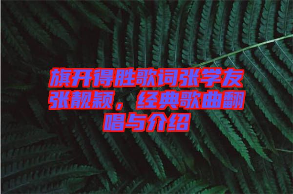 旗開得勝歌詞張學(xué)友張靚穎，經(jīng)典歌曲翻唱與介紹