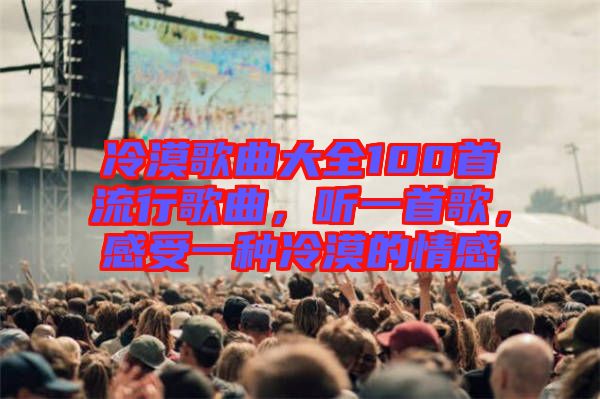 冷漠歌曲大全100首流行歌曲，聽(tīng)一首歌，感受一種冷漠的情感