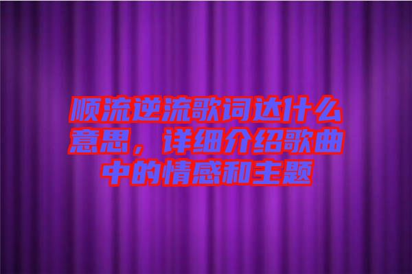 順流逆流歌詞達(dá)什么意思，詳細(xì)介紹歌曲中的情感和主題