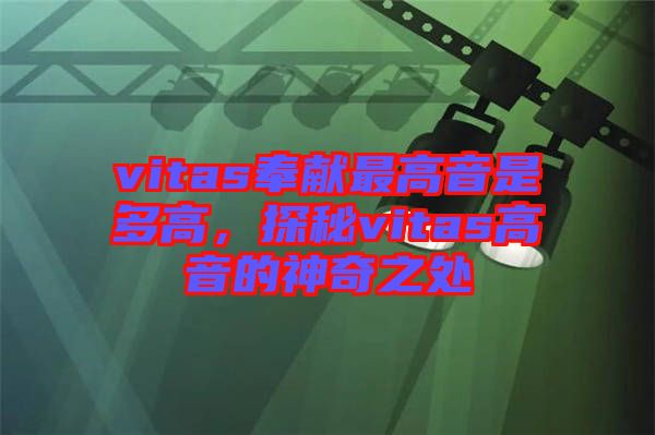 vitas奉獻(xiàn)最高音是多高，探秘vitas高音的神奇之處