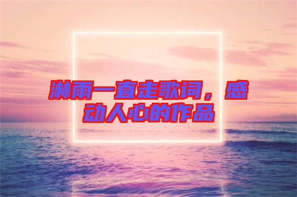 淋雨一直走歌詞，感動人心的作品