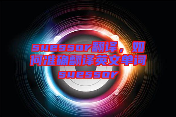 suessor翻譯，如何準確翻譯英文單詞suessor