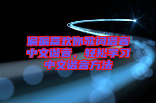 偏偏喜歡你歌詞諧音中文諧音，輕松學(xué)習(xí)中文諧音方法