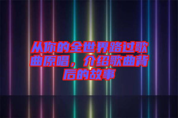 從你的全世界路過歌曲原唱，介紹歌曲背后的故事