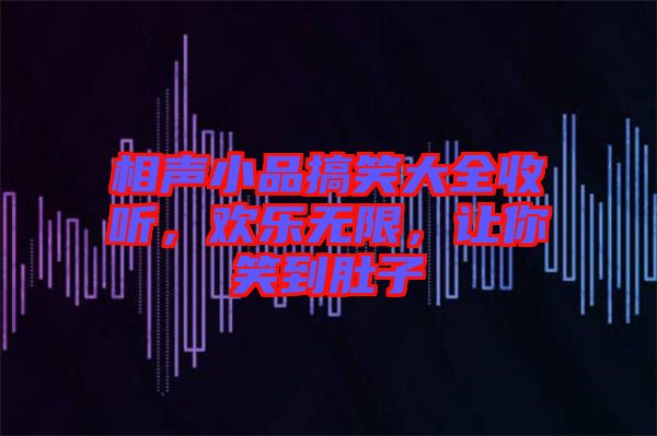 相聲小品搞笑大全收聽，歡樂無限，讓你笑到肚子