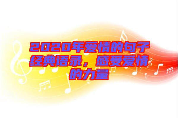 2020年愛情的句子經(jīng)典語錄，感受愛情的力量