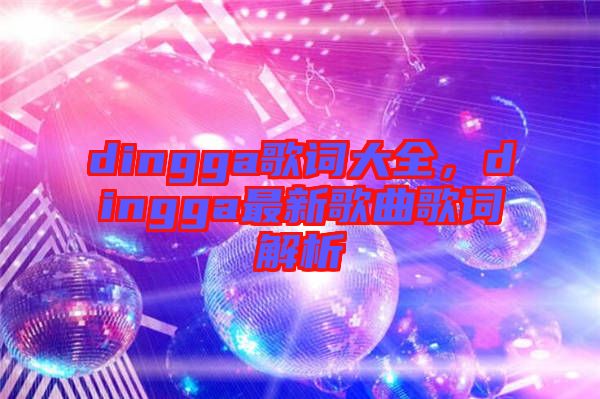 dingga歌詞大全，dingga最新歌曲歌詞解析