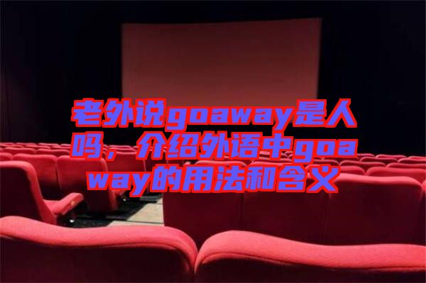 老外說goaway是人嗎，介紹外語中g(shù)oaway的用法和含義