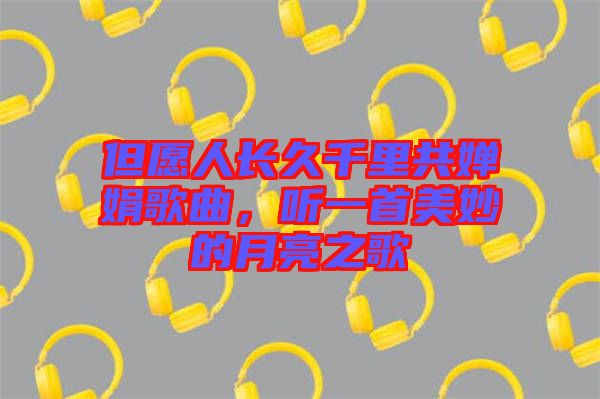 但愿人長(zhǎng)久千里共嬋娟歌曲，聽(tīng)一首美妙的月亮之歌