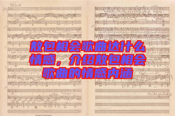 敖包相會(huì)歌曲達(dá)什么情感，介紹敖包相會(huì)歌曲的情感內(nèi)涵