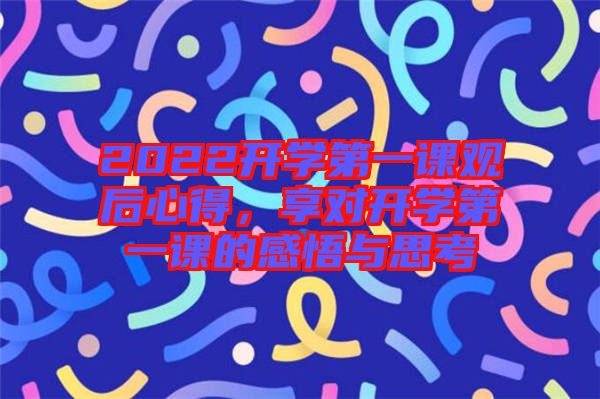 2022開(kāi)學(xué)第一課觀后心得，享對(duì)開(kāi)學(xué)第一課的感悟與思考