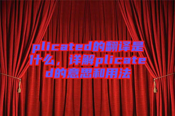 plicated的翻譯是什么，詳解plicated的意思和用法