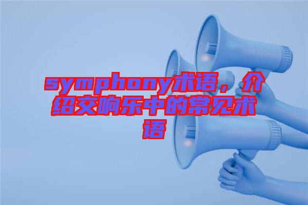 symphony術(shù)語(yǔ)，介紹交響樂(lè)中的常見(jiàn)術(shù)語(yǔ)