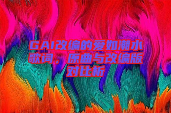 GAI改編的愛(ài)如潮水歌詞，原曲與改編版對(duì)比析