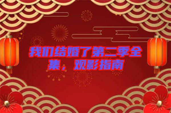 我們結(jié)婚了第二季全集，觀影指南