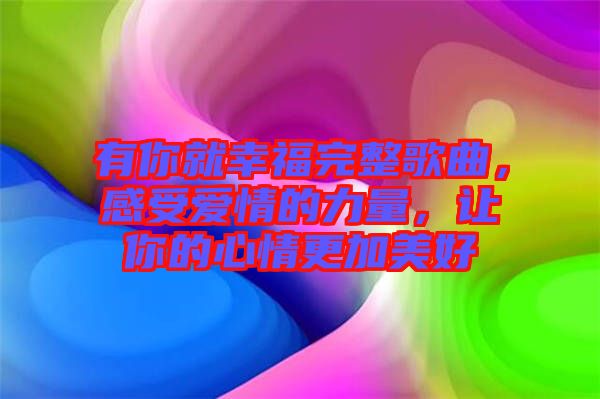 有你就幸福完整歌曲，感受愛情的力量，讓你的心情更加美好