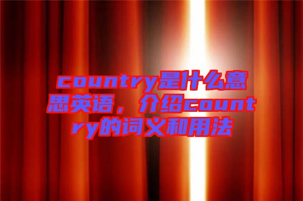 country是什么意思英語(yǔ)，介紹country的詞義和用法