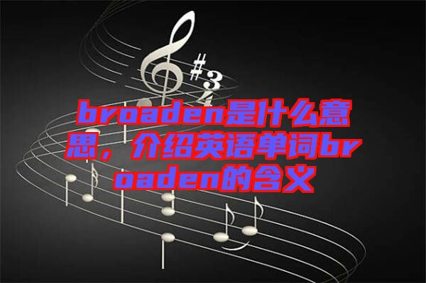 broaden是什么意思，介紹英語單詞broaden的含義