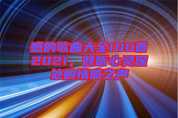 感的歌曲大全100首2021，傾聽心靈深處的情感之聲