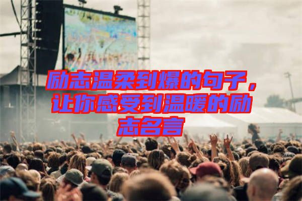 勵(lì)志溫柔到爆的句子，讓你感受到溫暖的勵(lì)志名言