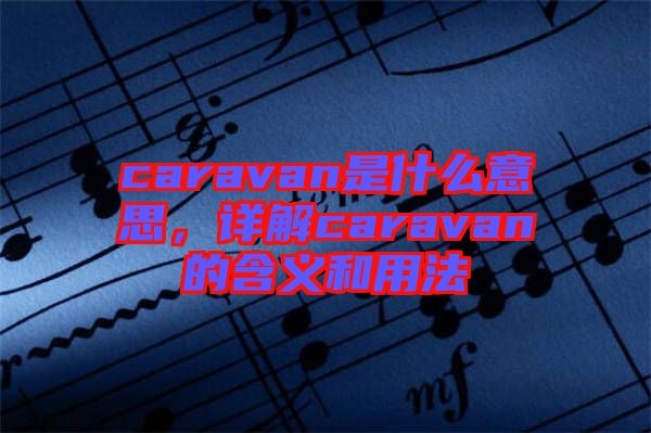 caravan是什么意思，詳解caravan的含義和用法