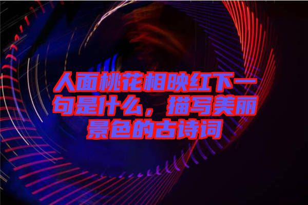 人面桃花相映紅下一句是什么，描寫美麗景色的古詩詞