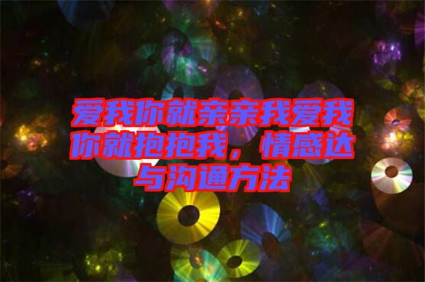 愛我你就親親我愛我你就抱抱我，情感達(dá)與溝通方法