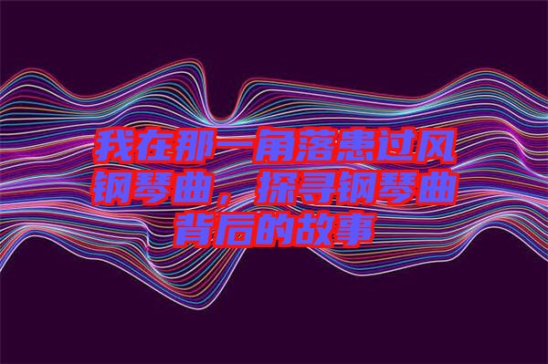 我在那一角落患過風(fēng)鋼琴曲，探尋鋼琴曲背后的故事